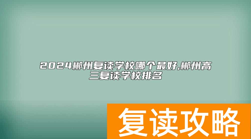 2024郴州复读学校哪个最好,郴州高三复读学校排名